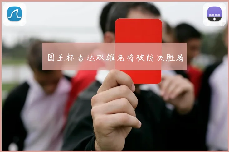 国王杯吉达双雄老将破防决胜局