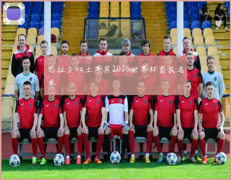 巴拉圭vs土耳其2026世界杯首发名单