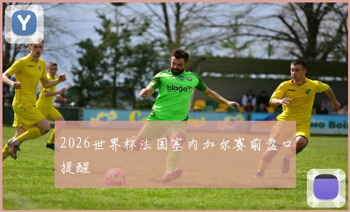 2026世界杯法国塞内加尔赛前盘口提醒