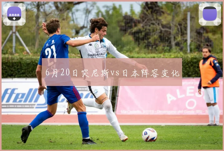 6月20日突尼斯vs日本阵容变化