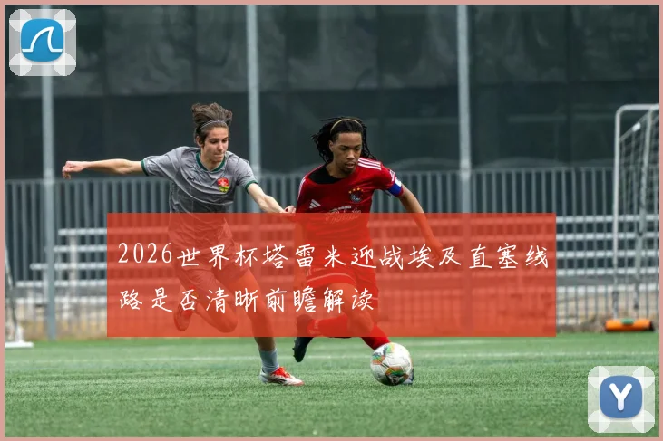 2026世界杯塔雷米迎战埃及直塞线路是否清晰前瞻解读