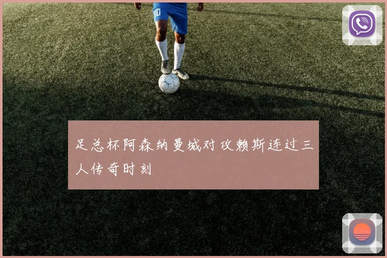 足总杯阿森纳曼城对攻赖斯连过三人传奇时刻