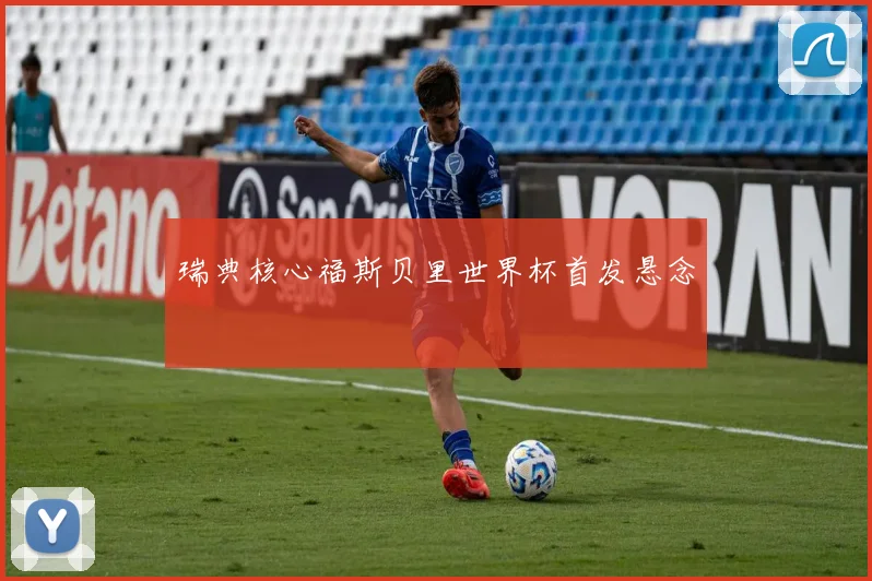瑞典核心福斯贝里世界杯首发悬念