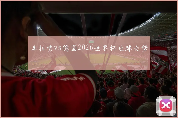 库拉索vs德国2026世界杯让球走势