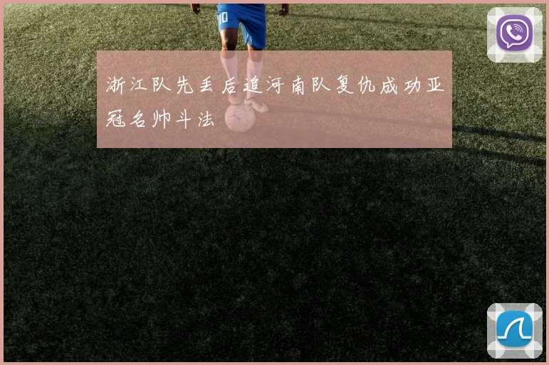 浙江队先丢后追河南队复仇成功亚冠名帅斗法