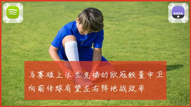 马赛碰上法兰克福的欧冠较量中卫向前传球有望左右阵地战效率