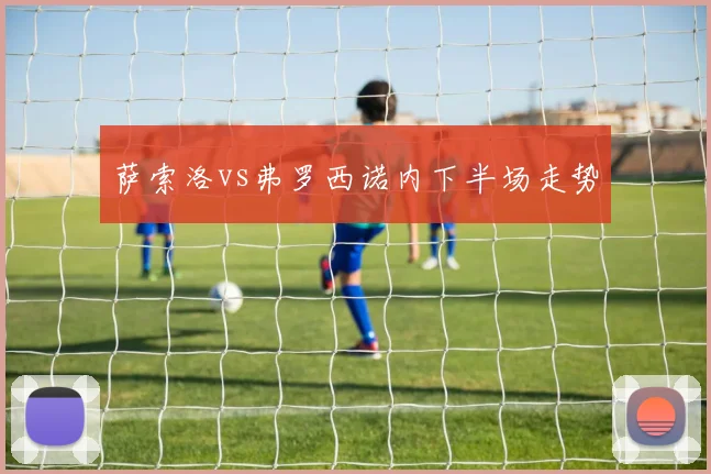 萨索洛vs弗罗西诺内下半场走势