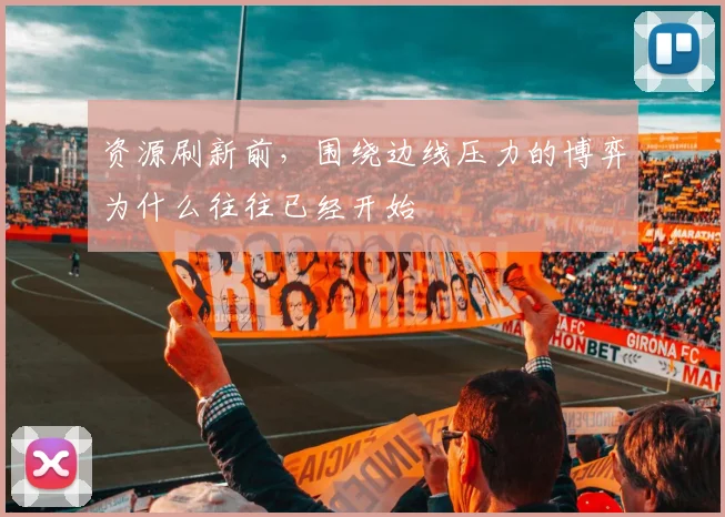资源刷新前，围绕边线压力的博弈为什么往往已经开始