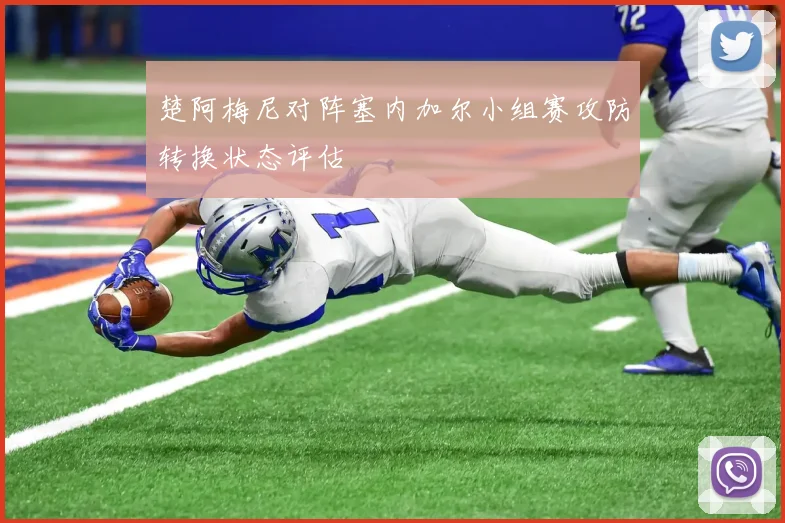 楚阿梅尼对阵塞内加尔小组赛攻防转换状态评估