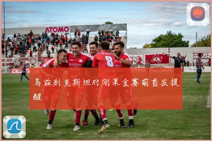 乌兹别克斯坦对刚果金赛前首发提醒