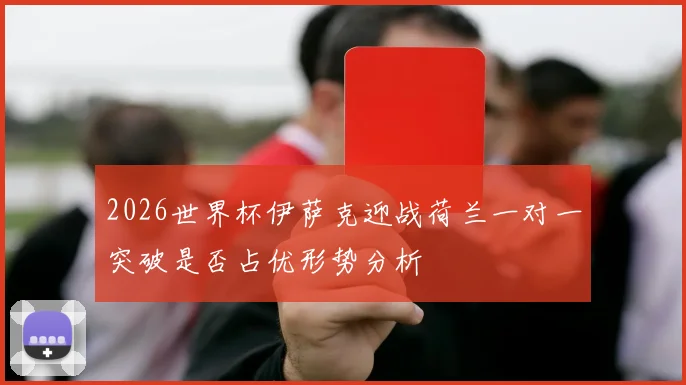 2026世界杯伊萨克迎战荷兰一对一突破是否占优形势分析