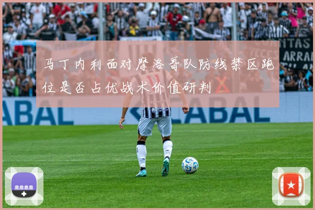 马丁内利面对摩洛哥队防线禁区跑位是否占优战术价值研判