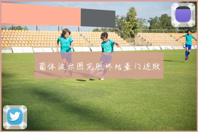 葡体波尔图完胜终结豪门连败