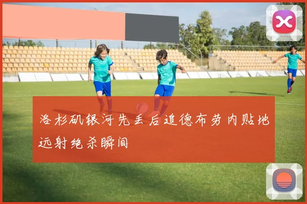 洛杉矶银河先丢后追德布劳内贴地远射绝杀瞬间